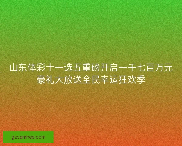 山东体彩十一选五重磅开启一千七百万元豪礼大放送全民幸运狂欢季